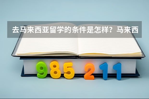 去马来西亚留学的条件是怎样?马来西亚最好的大学是那所呢?申请的条件要怎样。ps我今年刚大一