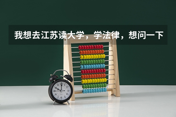 我想去江苏读大学,学法律,想问一下江苏有哪些开设法学专业的大学,录取分数线在500分左右的。