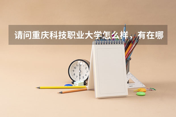 请问重庆科技职业大学怎么样,有在哪里的学姐学长们吗。