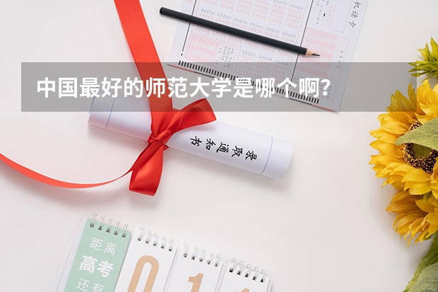 中国最好的师范大学是哪个啊?