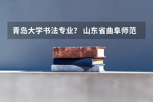 青岛大学书法专业? 山东省曲阜师范大学书法招生