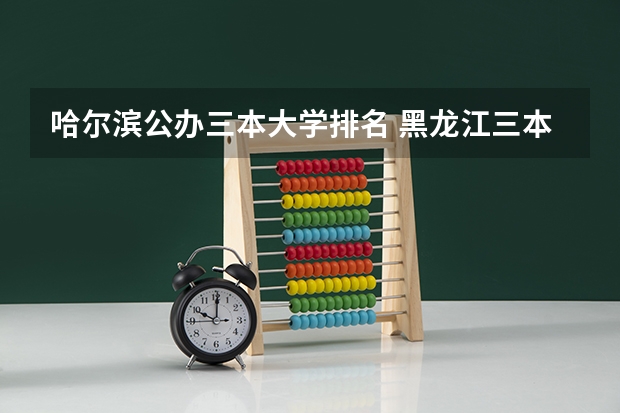 哈尔滨公办三本大学排名 黑龙江三本大学排名及分数线
