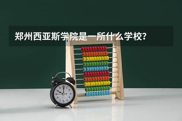 郑州西亚斯学院是一所什么学校？