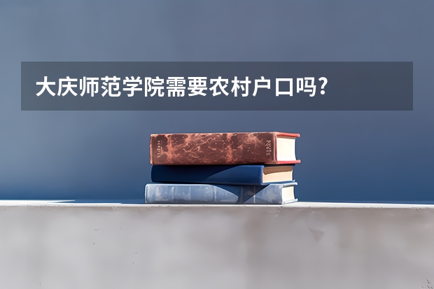 大庆师范学院需要农村户口吗?