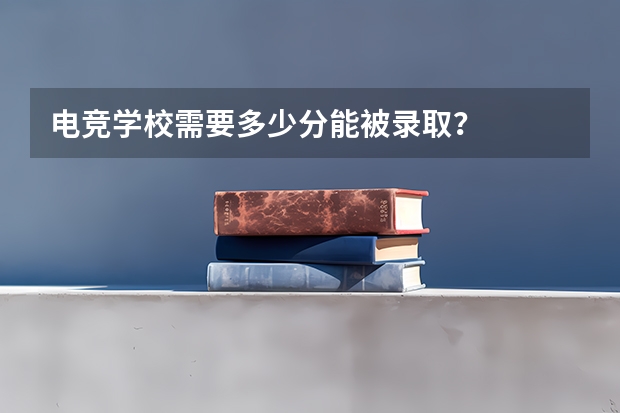电竞学校需要多少分能被录取？