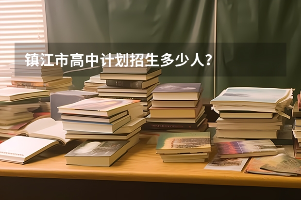 镇江市高中计划招生多少人?