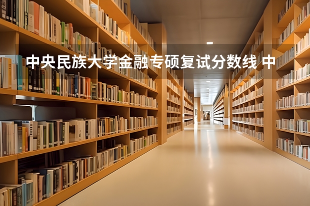 中央民族大学金融专硕复试分数线 中央民族大学在宁夏录取分数线