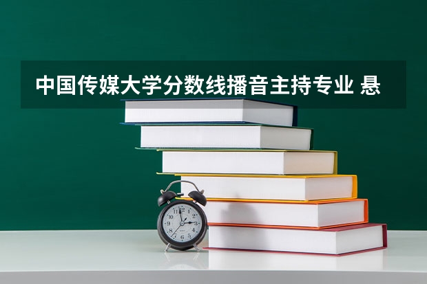 中国传媒大学分数线播音主持专业 悬赏八十！！！！！！关于传媒大学专业的问题