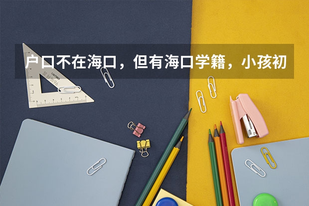 户口不在海口,但有海口学籍,小孩初中升高中报考学校会有差异吗?