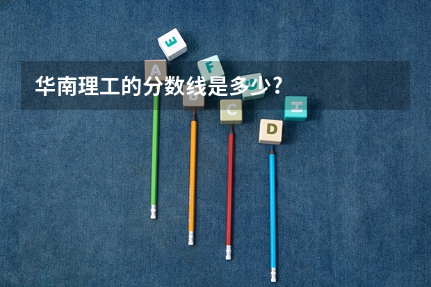 华南理工的分数线是多少?