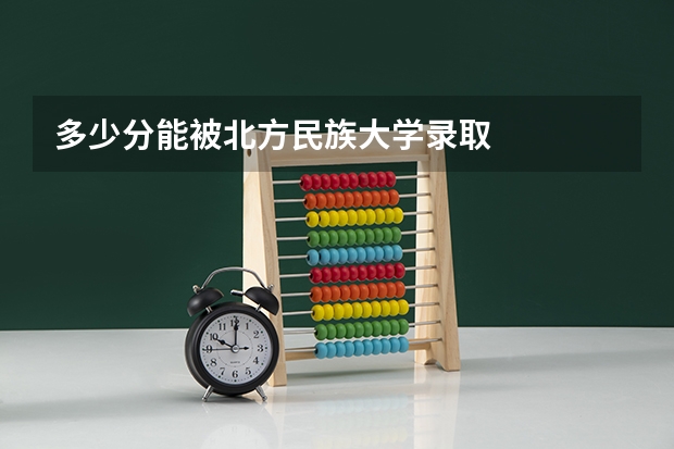多少分能被北方民族大学录取