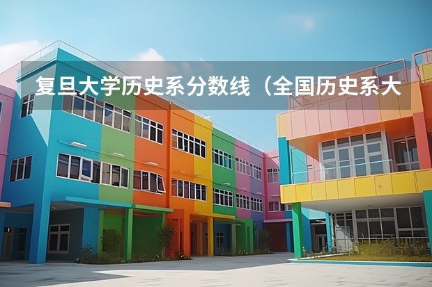 复旦大学历史系分数线(全国历史系大学排名分数线)