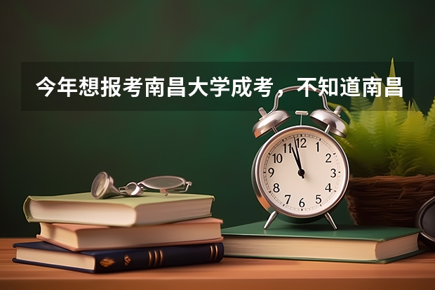 今年想报考南昌大学成考,不知道南昌大学有什么条件及其黄牌专业是什么?