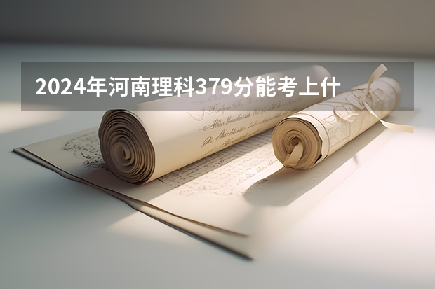 2024年河南理科379分能考上什么大学?