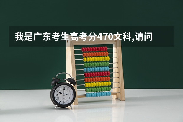 我是广东考生高考分470文科,请问填什么学校个专业比较好