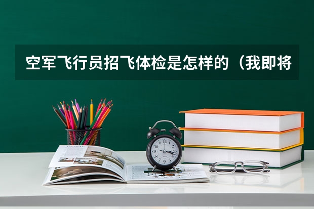 空军飞行员招飞体检是怎样的（我即将去空军招飞中心体检。曾经体检过的进来，我有事要问。）