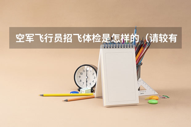空军飞行员招飞体检是怎样的(请较有经验的招飞人员(空军航空大学)如果初检和第二轮全面体检都过了,,是不是还需要拿钱去找人找关系)