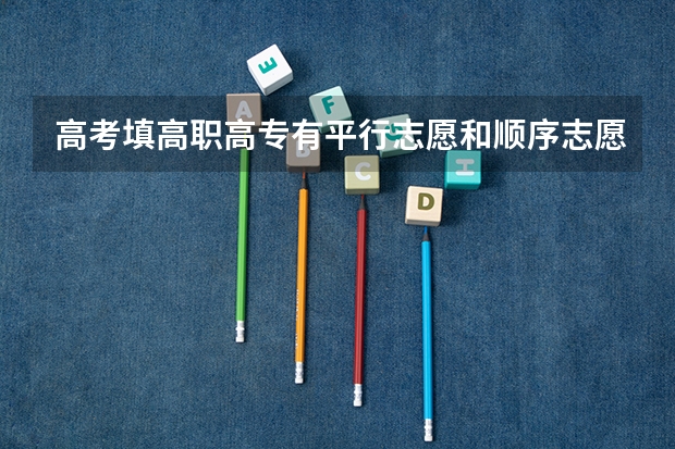 高考填高职高专有平行志愿和顺序志愿是什么意思啊!急急急!!