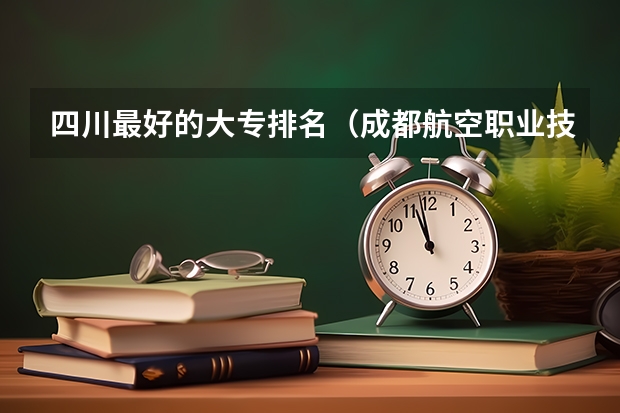 四川最好的大专排名(成都航空职业技术学院教务处成都航空职业技术学院教务处电话号码)