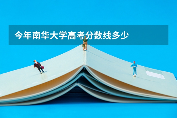 今年南华大学高考分数线多少