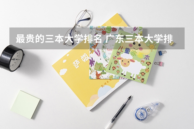 最贵的三本大学排名 广东三本大学排名及分数线