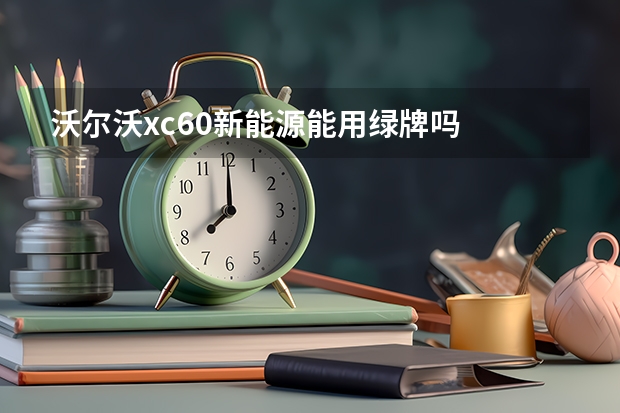 沃尔沃xc60新能源能用绿牌吗