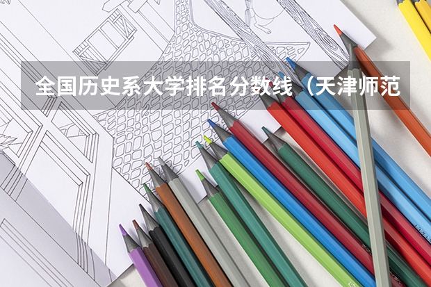 全国历史系大学排名分数线（天津师范大学历史系分数线）