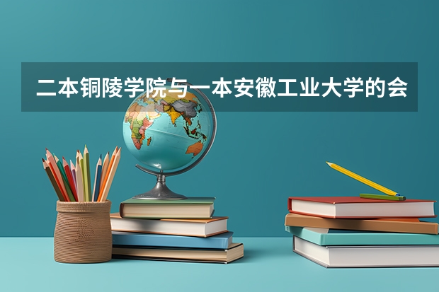 二本铜陵学院与一本安徽工业大学的会计学,哪个强?