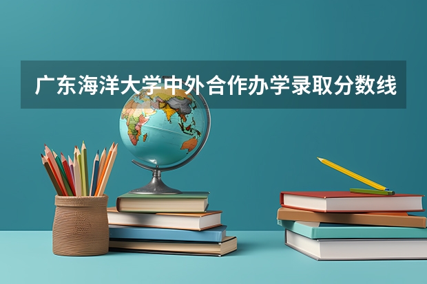广东海洋大学中外合作办学录取分数线 09高考高校录取分数线（广东省）