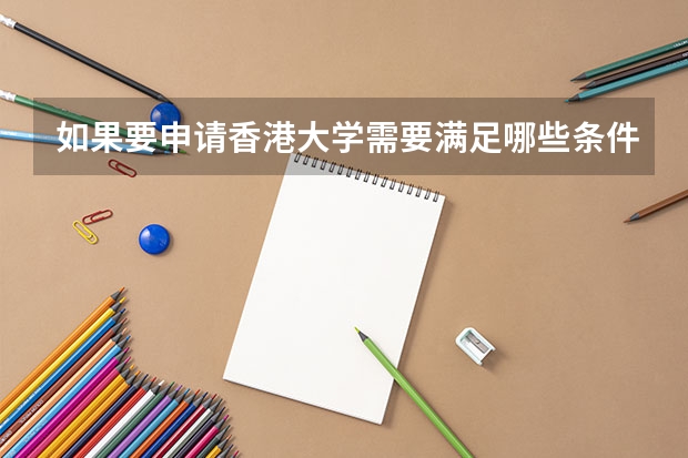 如果要申请香港大学需要满足哪些条件？