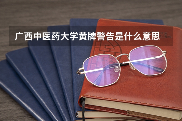 广西中医药大学黄牌警告是什么意思