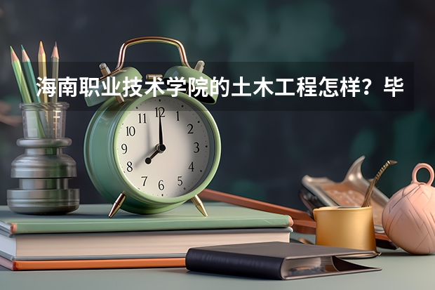 海南职业技术学院的土木工程怎样？毕业后就业情况好吗？
