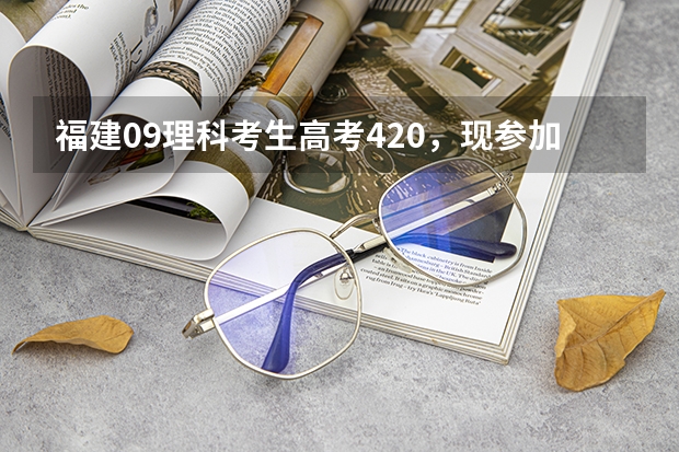 福建09理科考生高考420，现参加补录志愿的填报，计划报如下几个学校，有知道以下学校09的录取线吗？