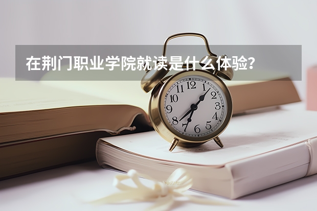 在荆门职业学院就读是什么体验？