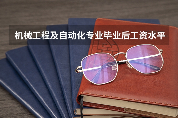 机械工程及自动化专业毕业后工资水平怎么样呢?