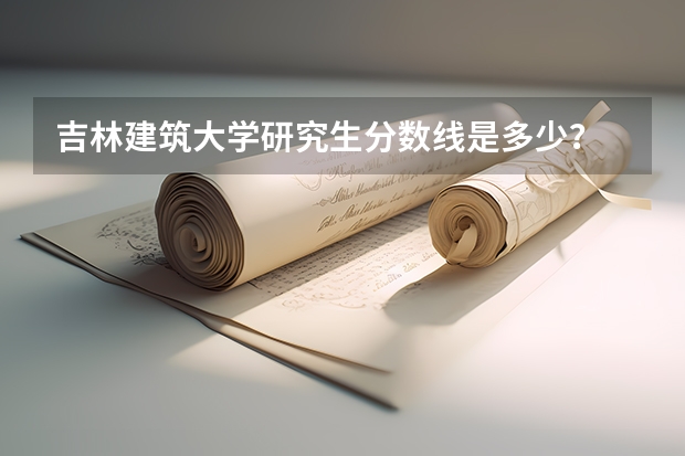 吉林建筑大学研究生分数线是多少？