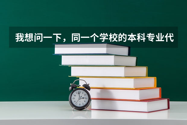 我想问一下，同一个学校的本科专业代码和专科专业代码一样吗？同一个