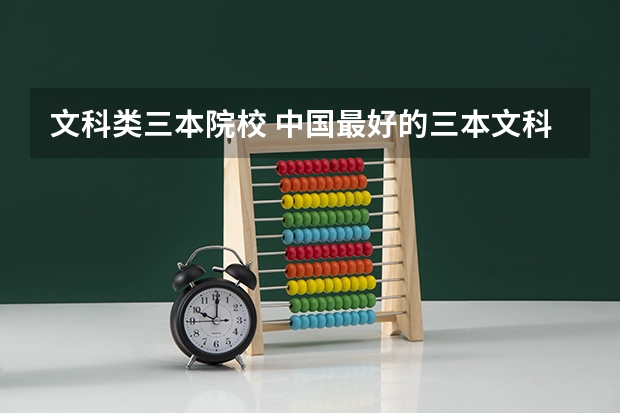 文科类三本院校 中国最好的三本文科学院有那些？！谢谢了，大神帮忙啊