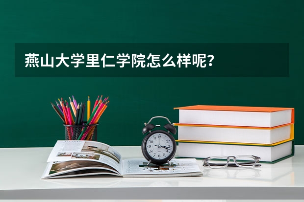 燕山大学里仁学院怎么样呢？