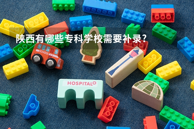 陕西有哪些专科学校需要补录?