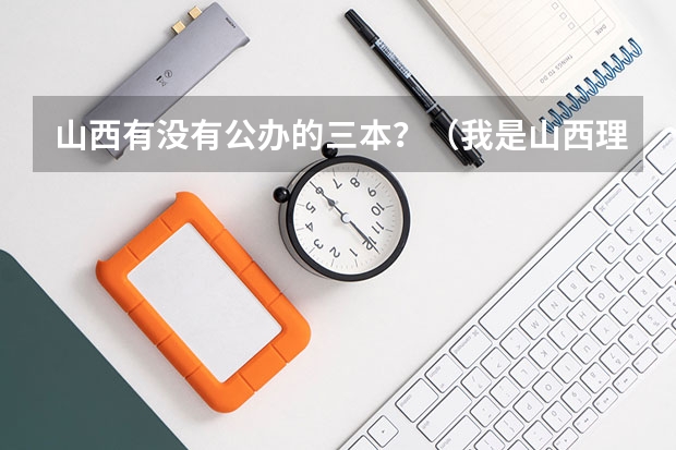 山西有没有公办的三本?(我是山西理科考生,今年457,推荐几个三本可以上的。谢谢)