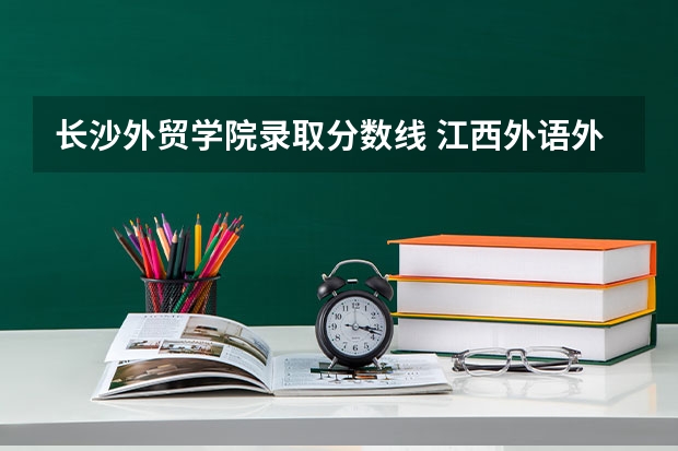 长沙外贸学院录取分数线 江西外语外贸学院单招分数线