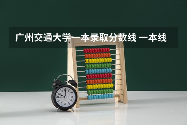 广州交通大学一本录取分数线 一本线大学排名及分数线