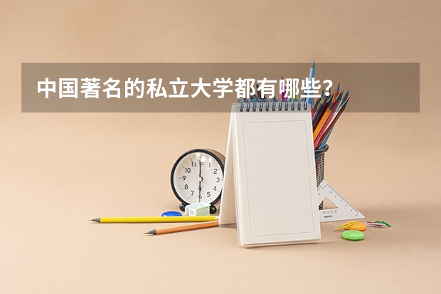 中国著名的私立大学都有哪些?