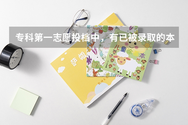 专科第一志愿投档中，有已被录取的本科生吗