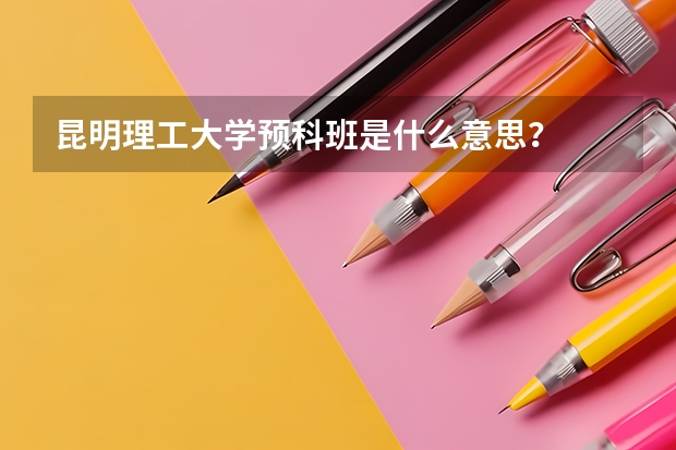 昆明理工大学预科班是什么意思?
