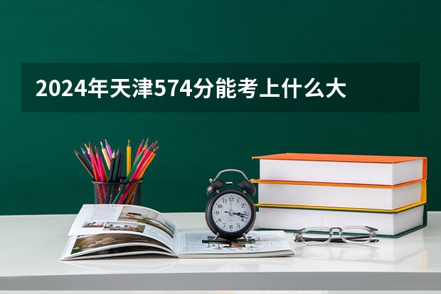 2024年天津574分能考上什么大学?