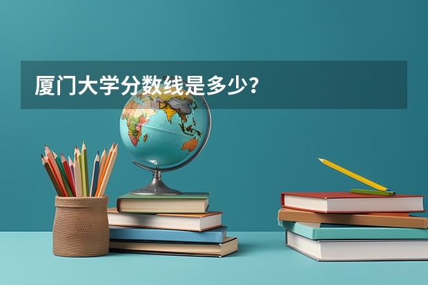 厦门大学分数线是多少？