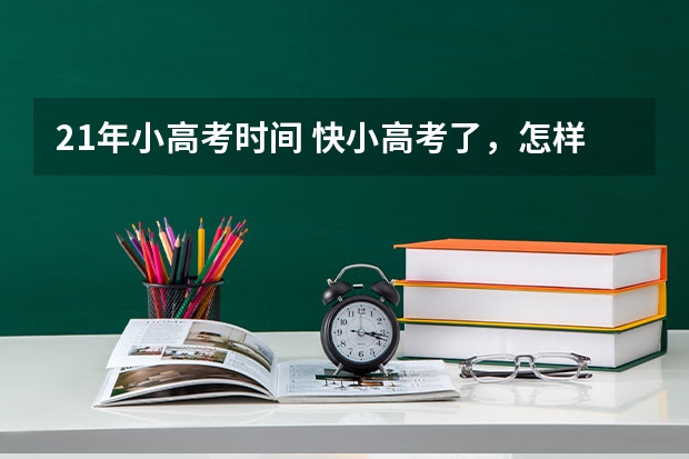 21年小高考时间 快小高考了,怎样恶补政史地化
