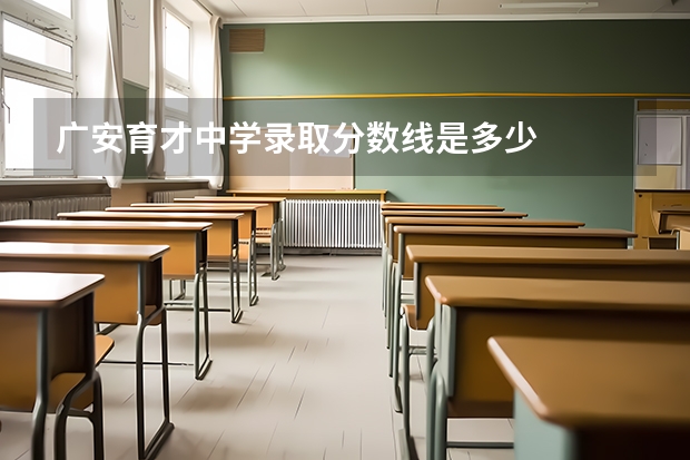 广安育才中学录取分数线是多少